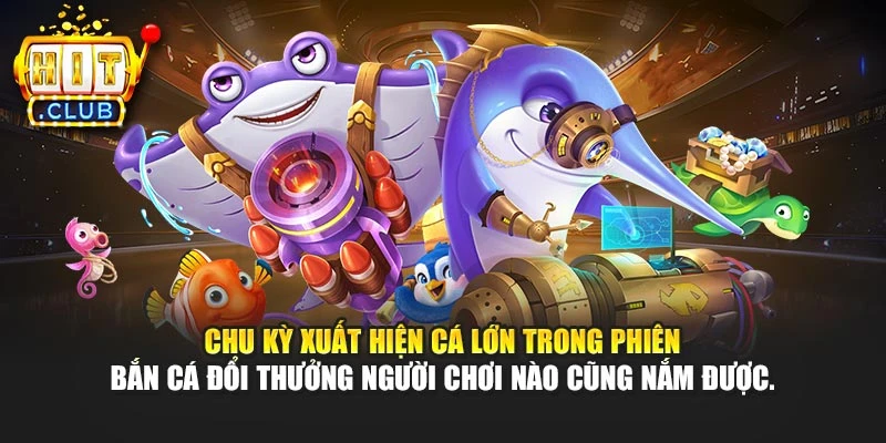Chu kỳ xuất hiện cá lớn trong phiên bắn cá đổi thưởng người chơi nào cũng nắm được.