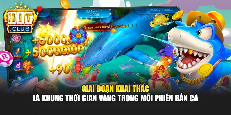 Giai đoạn khai thác là khung thời gian vàng trong mỗi phiên bắn cá