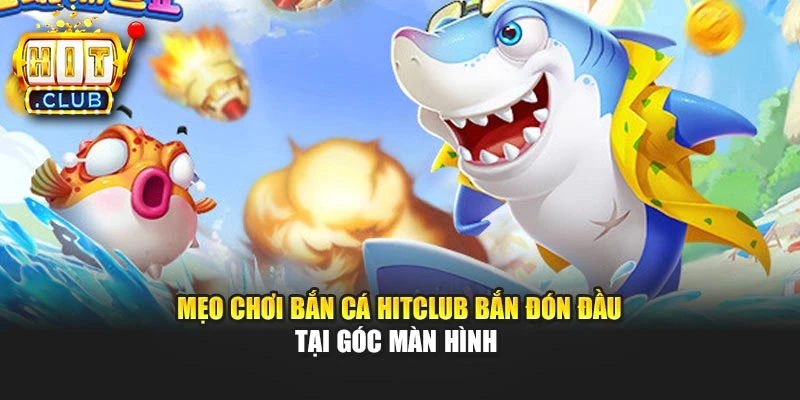 Mẹo chơi bắn cá Hitclub bắn đón đầu tại góc màn hình 