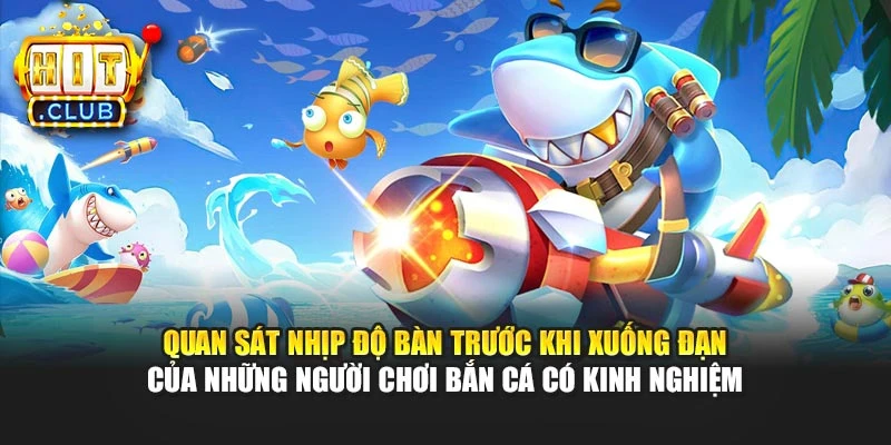 Quan sát nhịp độ bàn trước khi xuống đạn  của những người chơi bắn cá có kinh nghiệm
