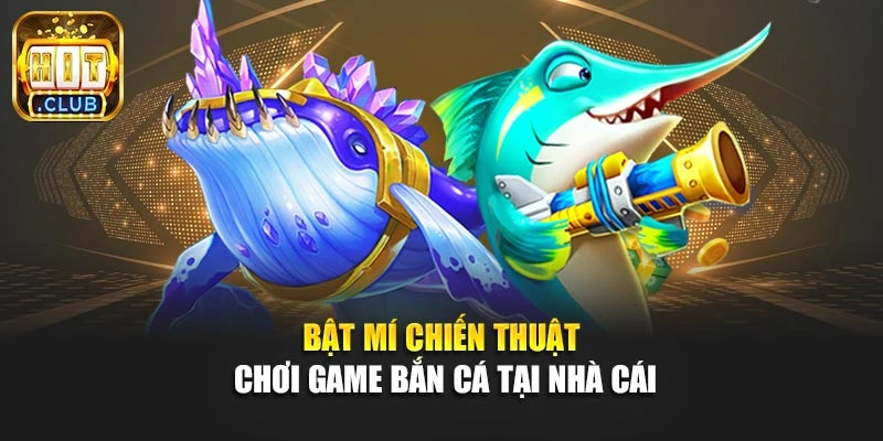 Bật mí chiến thuật chơi game bắn cá tại nhà cái