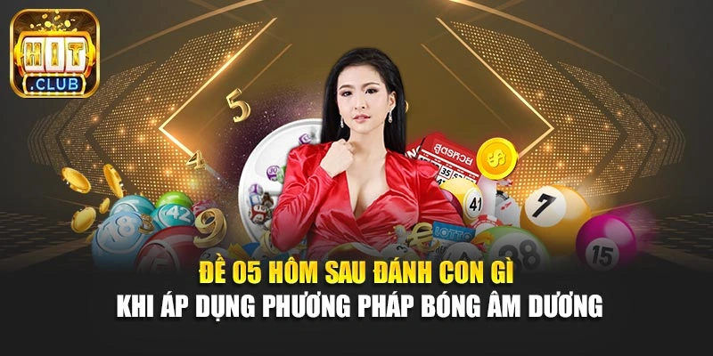 Đề 05 hôm sau đánh con gì khi áp dụng phương pháp bóng âm dương