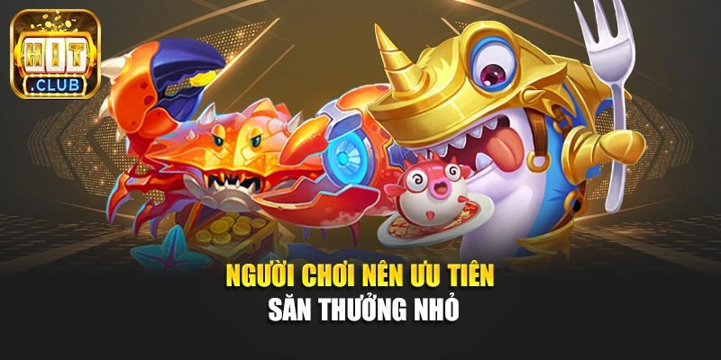 Người chơi nên ưu tiên săn thưởng nhỏ